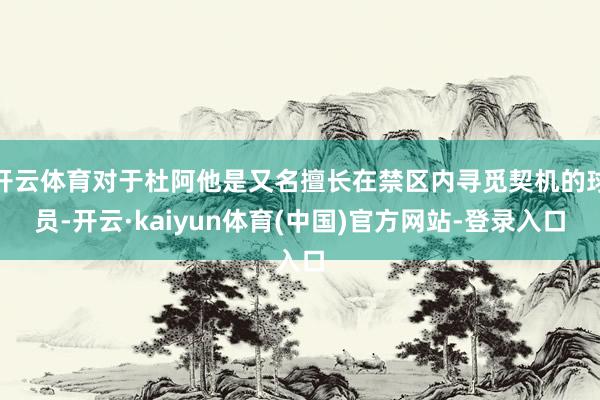 开云体育对于杜阿他是又名擅长在禁区内寻觅契机的球员-开云·kaiyun体育(中国)官方网站-登录入口