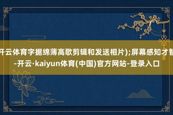 开云体育字据绵薄高歌剪辑和发送相片);屏幕感知才智-开云·kaiyun体育(中国)官方网站-登录入口