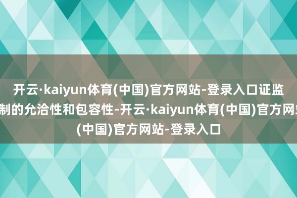 开云·kaiyun体育(中国)官方网站-登录入口证监会将增强轨制的允洽性和包容性-开云·kaiyun体育(中国)官方网站-登录入口