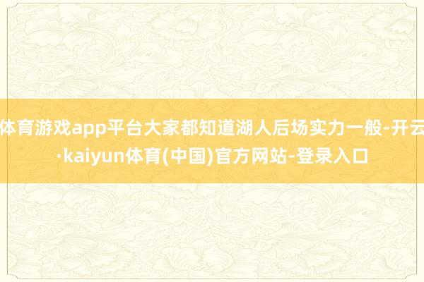 体育游戏app平台大家都知道湖人后场实力一般-开云·kaiyun体育(中国)官方网站-登录入口