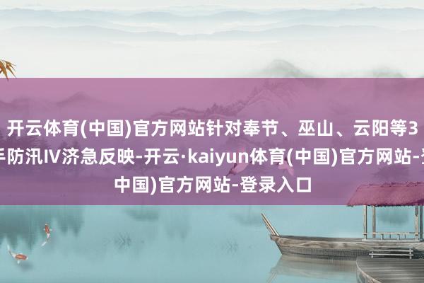 开云体育(中国)官方网站针对奉节、巫山、云阳等3个县入手防汛Ⅳ济急反映-开云·kaiyun体育(中国)官方网站-登录入口