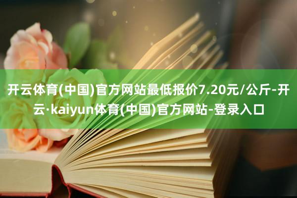 开云体育(中国)官方网站最低报价7.20元/公斤-开云·kaiyun体育(中国)官方网站-登录入口