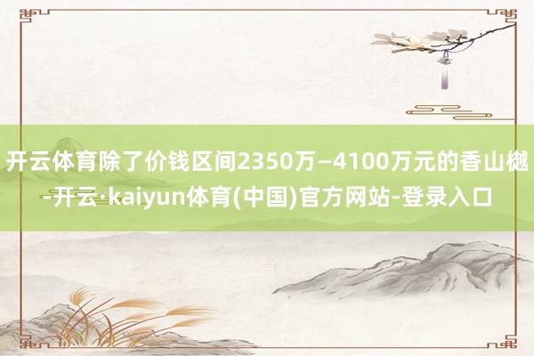 开云体育除了价钱区间2350万—4100万元的香山樾-开云·kaiyun体育(中国)官方网站-登录入口