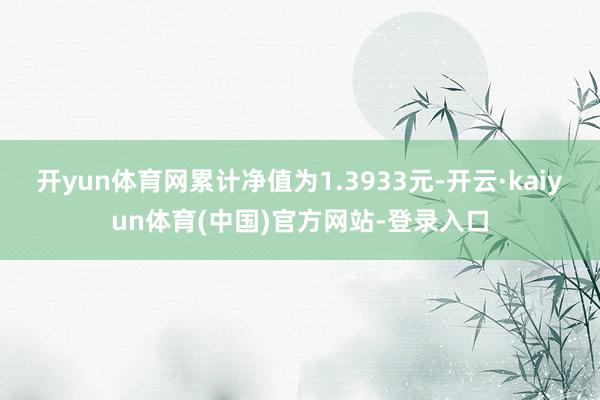 开yun体育网累计净值为1.3933元-开云·kaiyun体育(中国)官方网站-登录入口