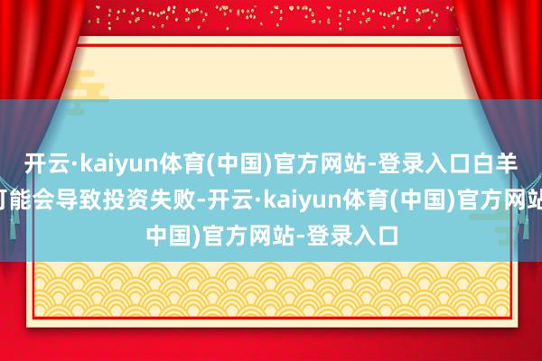 开云·kaiyun体育(中国)官方网站-登录入口白羊座的冲动可能会导致投资失败-开云·kaiyun体育(中国)官方网站-登录入口