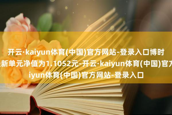 开云·kaiyun体育(中国)官方网站-登录入口博时裕达纯债债券最新单元净值为1.1052元-开云·kaiyun体育(中国)官方网站-登录入口