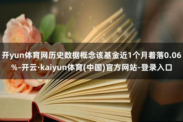 开yun体育网历史数据概念该基金近1个月着落0.06%-开云·kaiyun体育(中国)官方网站-登录入口