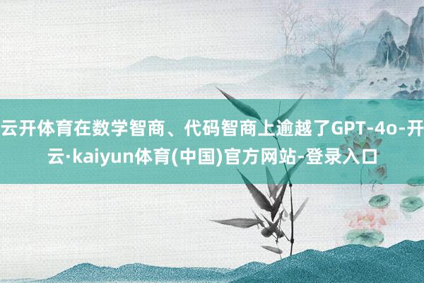 云开体育在数学智商、代码智商上逾越了GPT-4o-开云·kaiyun体育(中国)官方网站-登录入口